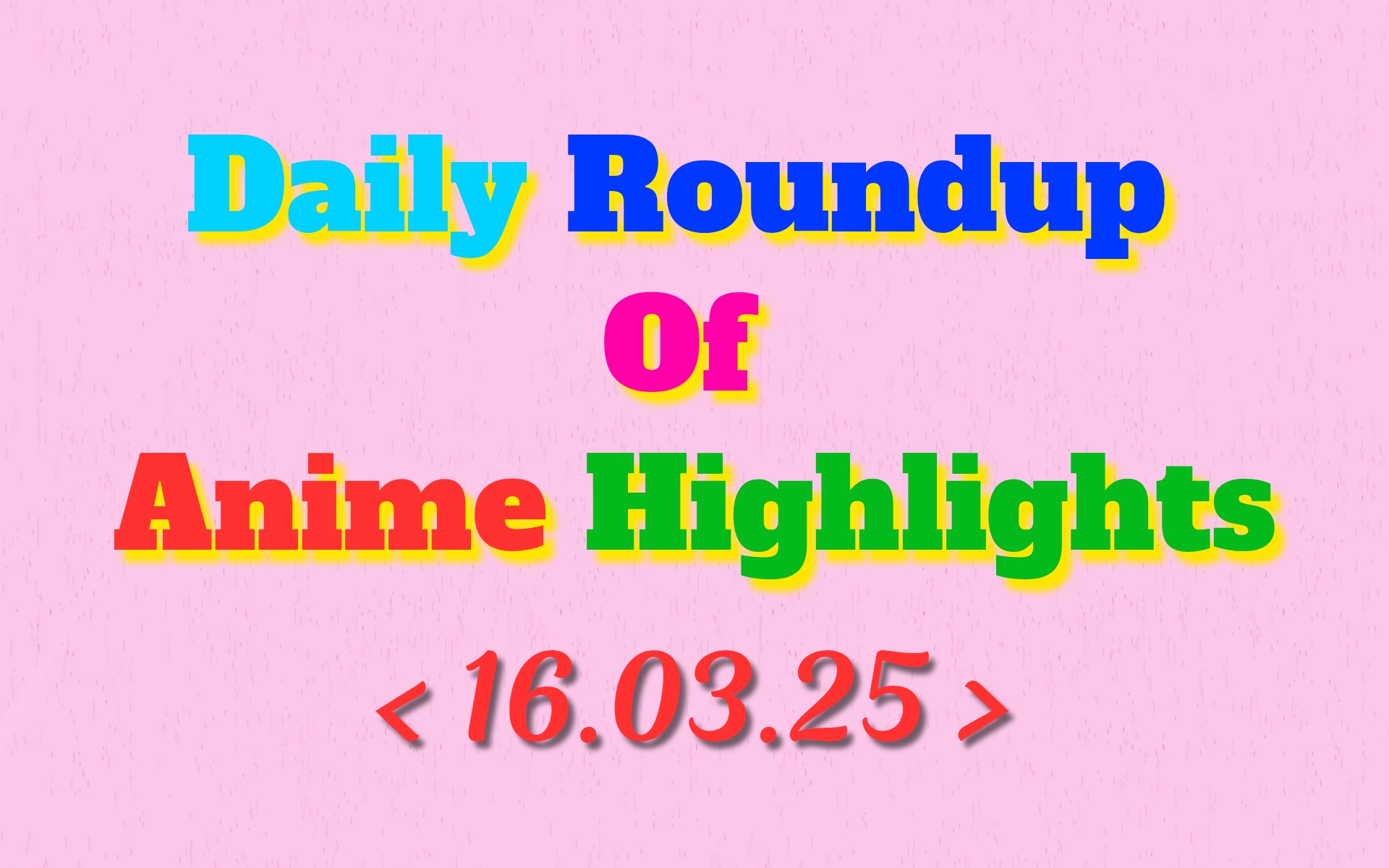 Today’s Must-See Anime Updates | 16/03/2025